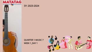 QUARTER 1-MUSIC 7
WEEK 1_DAY 1
SY: 2023-2024
 