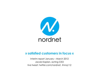 » satisfied customers in focus «
    Interim report January – March 2012
         Jacob Kaplan, acting CEO
 live tweet: twitter.com/nordnet, #nnq112
 
