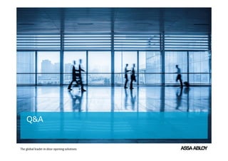 ASSA ABLOY is the global leader in door opening
solutions, dedicated to satisfying end-user needs
for security, safety and convenience
Q&A
 