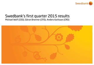 © Swedbank
Swedbank’s first quarter 2015 results
Michael Wolf (CEO), Göran Bronner (CFO), Anders Karlsson (CRO)
 