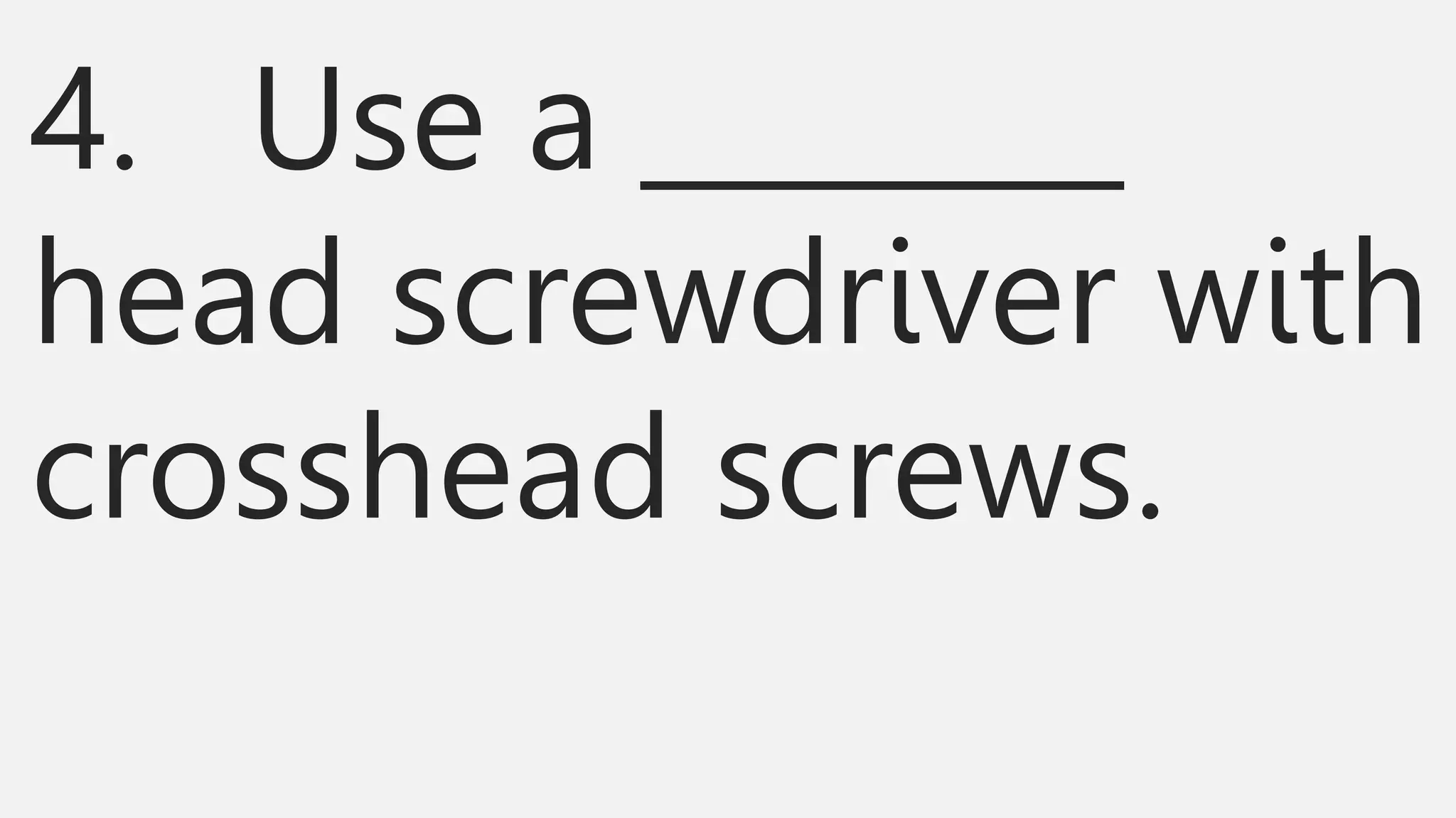 4. Use a ________
head screwdriver with
crosshead screws.
 