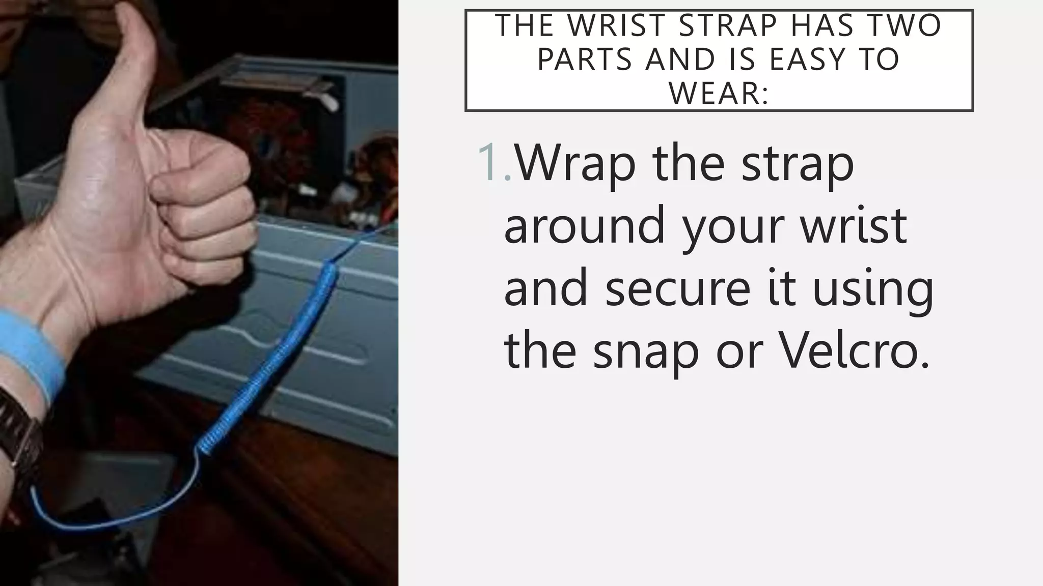 THE WRIST STRAP HAS TWO
PARTS AND IS EASY TO
WEAR:
1.Wrap the strap
around your wrist
and secure it using
the snap or Velcro.
 