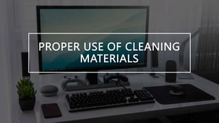 PROPER USE OF CLEANING
MATERIALS
 