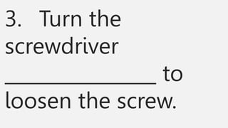 3. Turn the
screwdriver
________________ to
loosen the screw.
 