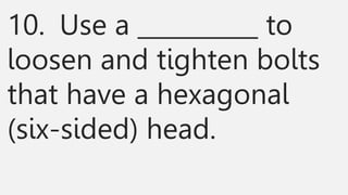 10. Use a __________ to
loosen and tighten bolts
that have a hexagonal
(six-sided) head.
 