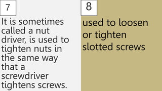 7
It is sometimes
called a nut
driver, is used to
tighten nuts in
the same way
that a
screwdriver
tightens screws.
8
used to loosen
or tighten
slotted screws
 