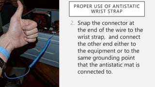 PROPER USE OF ANTISTATIC
WRIST STRAP
2. Snap the connector at
the end of the wire to the
wrist strap, and connect
the other end either to
the equipment or to the
same grounding point
that the antistatic mat is
connected to.
 