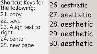 Shortcut Keys for
the following:
21. copy
22. save
23. Align text to
right
24. center
25. new page
26. aesthetic
27. aesthetic
28. aesthetic
29. aesthetic
30. aesthetic
 