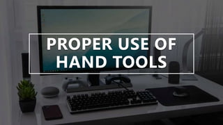 PROPER USE OF
HAND TOOLS
 
