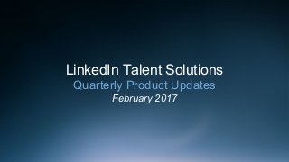 LinkedIn Talent Solutions
Quarterly Product Updates
February 2017
 