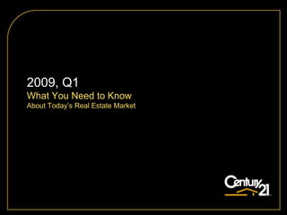 2009, Q1
What You Need to Know
About Today’s Real Estate Market
 