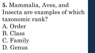 5. Mammalia, Aves, and
Insecta are examples of which
taxonomic rank?
A. Order
B. Class
C. Family
D. Genus
 