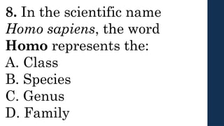 8. In the scientific name
Homo sapiens, the word
Homo represents the:
A. Class
B. Species
C. Genus
D. Family
 