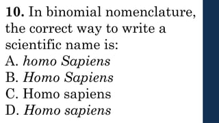 10. In binomial nomenclature,
the correct way to write a
scientific name is:
A. homo Sapiens
B. Homo Sapiens
C. Homo sapiens
D. Homo sapiens
 