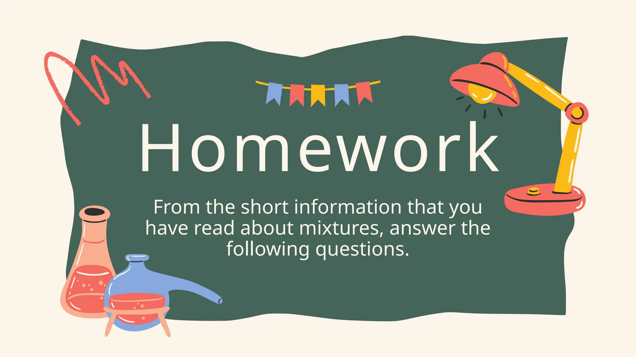 Homework
From the short information that you
have read about mixtures, answer the
following questions.
 