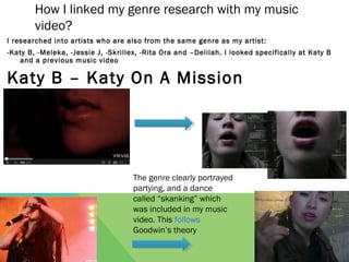 How I linked my genre research with my music
        video?
I researched into artists who are also from the same genre as ...