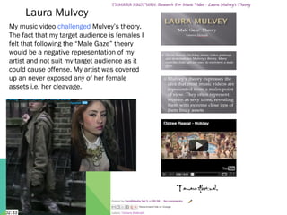Laura Mulvey
My music video challenged Mulvey’s theory.
The fact that my target audience is females I
felt that following ...