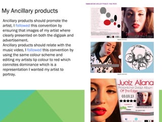 My Ancillary products
Ancillary products should promote the
artist, I followed this convention by
ensuring that images of ...