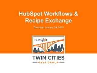 HubSpot Workflows &
Recipe Exchange
Thursday, January 29, 2015
 