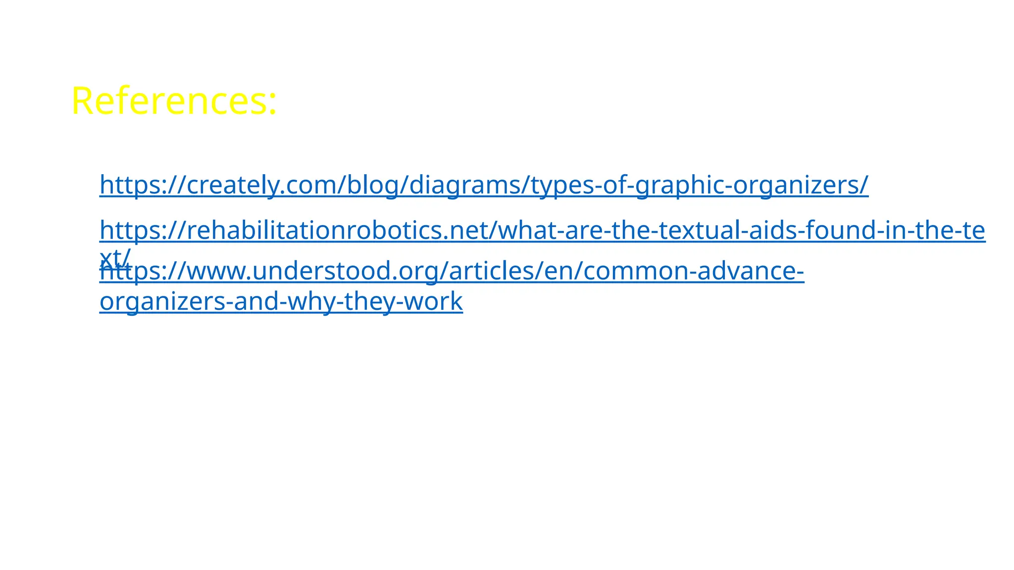https://creately.com/blog/diagrams/types-of-graphic-organizers/
https://rehabilitationrobotics.net/what-are-the-textual-aids-found-in-the-te
xt/
References:
https://www.understood.org/articles/en/common-advance-
organizers-and-why-they-work
 