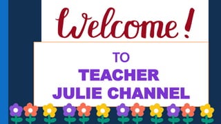 TO
TEACHER
JULIE CHANNEL
 