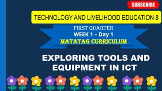 first QUARTER
WEEK 1 – Day 1
Matatag curriculum
EXPLORING TOOLS AND
EQUIPMENT IN ICT
TECHNOLOGY AND LIVELIHOOD EDUCATION 8
 