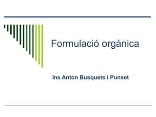 Formulació orgànica
Ins Anton Busquets i Punset
 