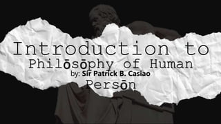 Philōsōphy of Human
Persōn
Introduction to
by: Sir Patrick B. Casiao
 