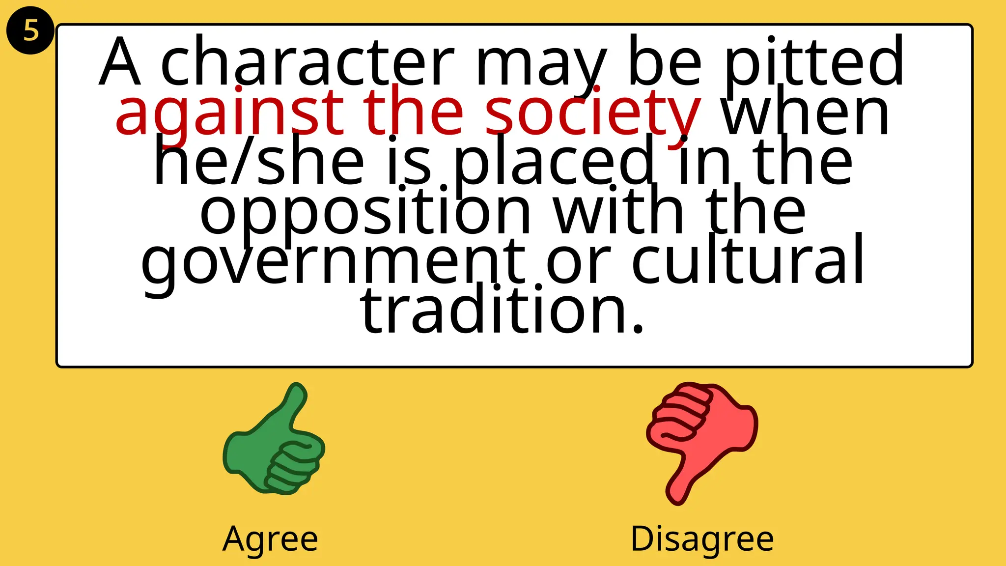 A character may be pitted
against the society when
he/she is placed in the
opposition with the
government or cultural
tradition.
Agree Disagree
 