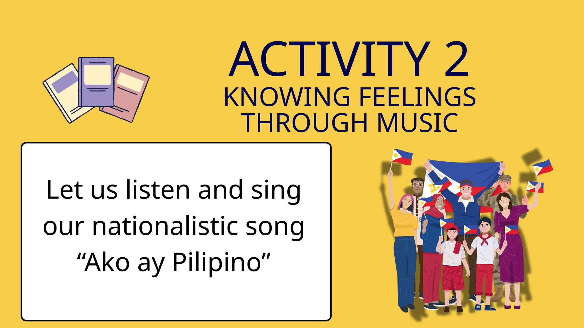 ACTIVITY 2
KNOWING FEELINGS
THROUGH MUSIC
Let us listen and sing
our nationalistic song
“Ako ay Pilipino”
 
