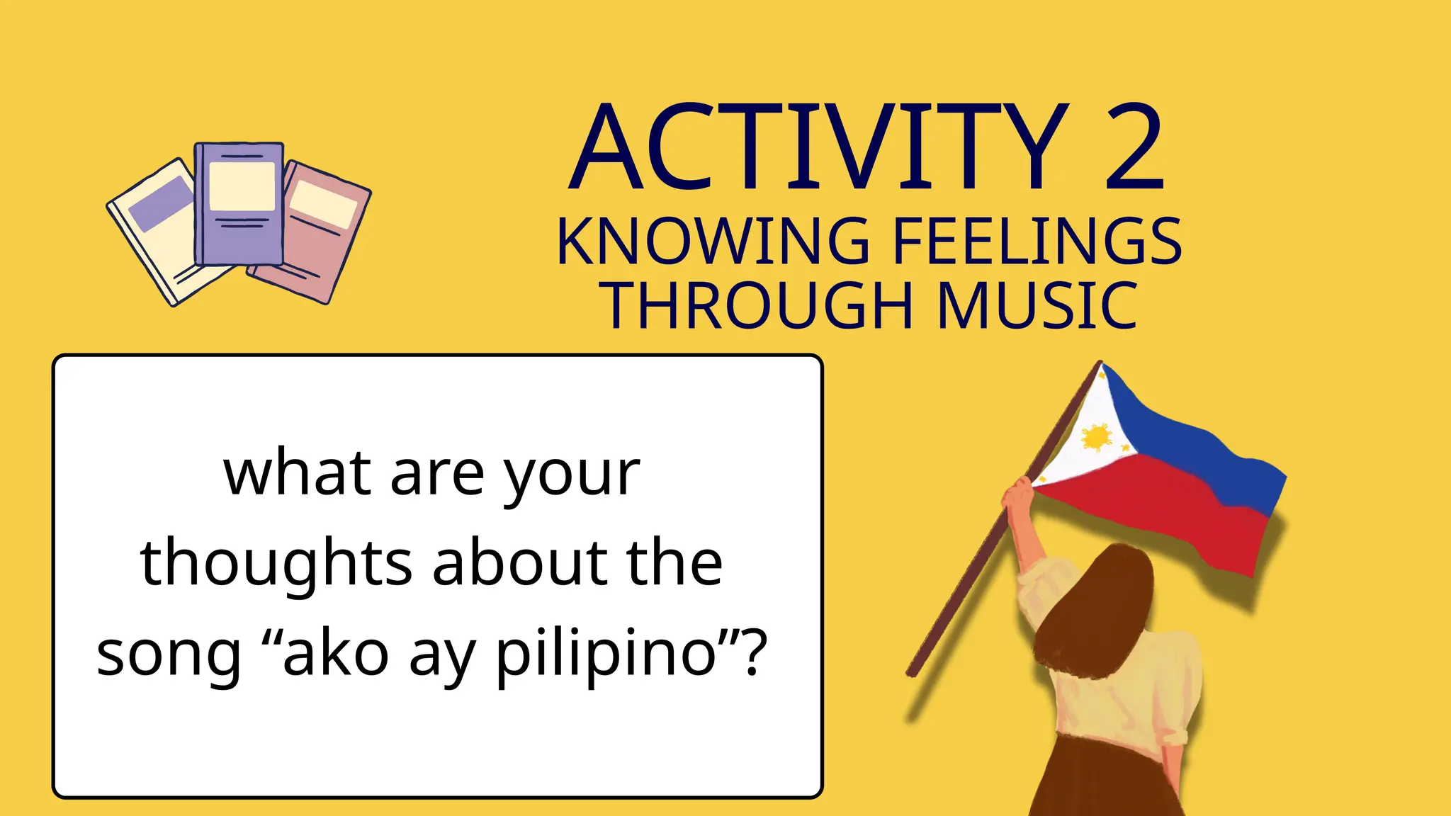 ACTIVITY 2
KNOWING FEELINGS
THROUGH MUSIC
what are your
thoughts about the
song “ako ay pilipino”?
 