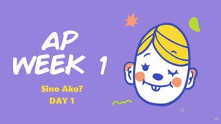 AP
WEEK 1
Sino Ako?
DAY 1
 