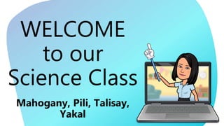 WELCOME
to our
Science Class
Mahogany, Pili, Talisay,
Yakal
 
