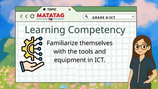 TOPIC
Learning Competency
Familiarize themselves
with the tools and
equipment in ICT.
GRADE 8-ICT
 