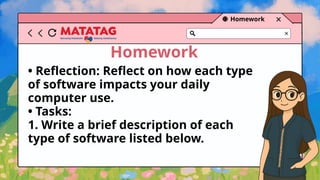 Homework
Homework
• Reflection: Reflect on how each type
of software impacts your daily
computer use.
• Tasks:
1. Write a brief description of each
type of software listed below.
 