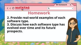 Homework
Homework
2. Provide real-world examples of each
software type.
3. Discuss how each software type has
evolved over time and its future
prospects.
 