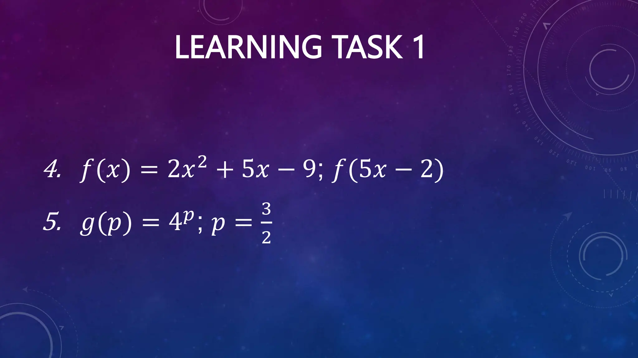 LEARNING TASK 1
4. 𝑓(𝑥) = 2𝑥2
+ 5𝑥 − 9; 𝑓(5𝑥 − 2)
5. 𝑔(𝑝) = 4𝑝
; 𝑝 =
3
2
 