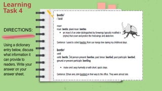 DIRECTIONS:
Learning
Task 4
Using a dictionary
entry below, discuss
what information it
can provide to
readers. Write your
answer on your
answer sheet.
 