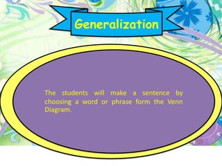 The students will make a sentence by
choosing a word or phrase form the Venn
Diagram.
Generalization
 