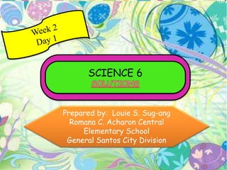 SCIENCE 6
Prepared by: Louie S. Sug-ang
Romana C. Acharon Central
Elementary School
General Santos City Division
 