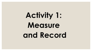 Activity 1:
Measure
and Record
 
