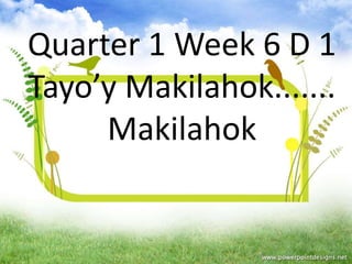 Quarter 1 Week 6 D 1
Tayo’y Makilahok.......
Makilahok
 