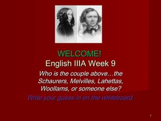 WELCOME!
      English IIIA Week 9
    Who is the couple above…the
    Schaurers, Melvilles, Lahettas,
     Woollams, or someone else?
Write your guess in on the whiteboard.

                                         1
 