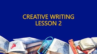 CREATIVE WRITING
LESSON 2
 