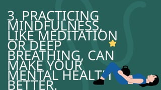 3. PRACTICING
MINDFULNESS,
LIKE MEDITATION
OR DEEP
BREATHING, CAN
MAKE YOUR
MENTAL HEALTH
BETTER.
 