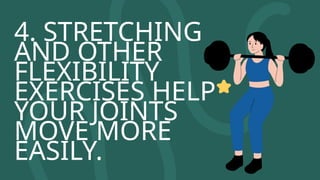 4. STRETCHING
AND OTHER
FLEXIBILITY
EXERCISES HELP
YOUR JOINTS
MOVE MORE
EASILY.
 