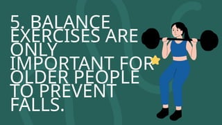 5. BALANCE
EXERCISES ARE
ONLY
IMPORTANT FOR
OLDER PEOPLE
TO PREVENT
FALLS.
 