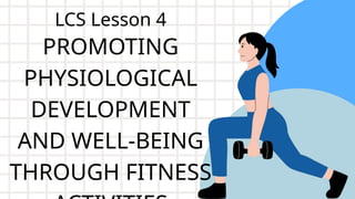 PROMOTING
PHYSIOLOGICAL
DEVELOPMENT
AND WELL-BEING
THROUGH FITNESS
LCS Lesson 4
 