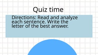 Quiz time
Directions: Read and analyze
each sentence. Write the
letter of the best answer.
 