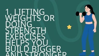 1. LIFTING
WEIGHTS OR
DOING
STRENGTH
EXERCISES
HELPS YOU
BUILD BIGGER
 